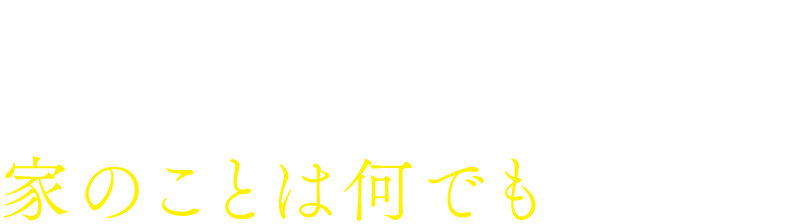 住宅会社だから家のことは何でもお任せ！